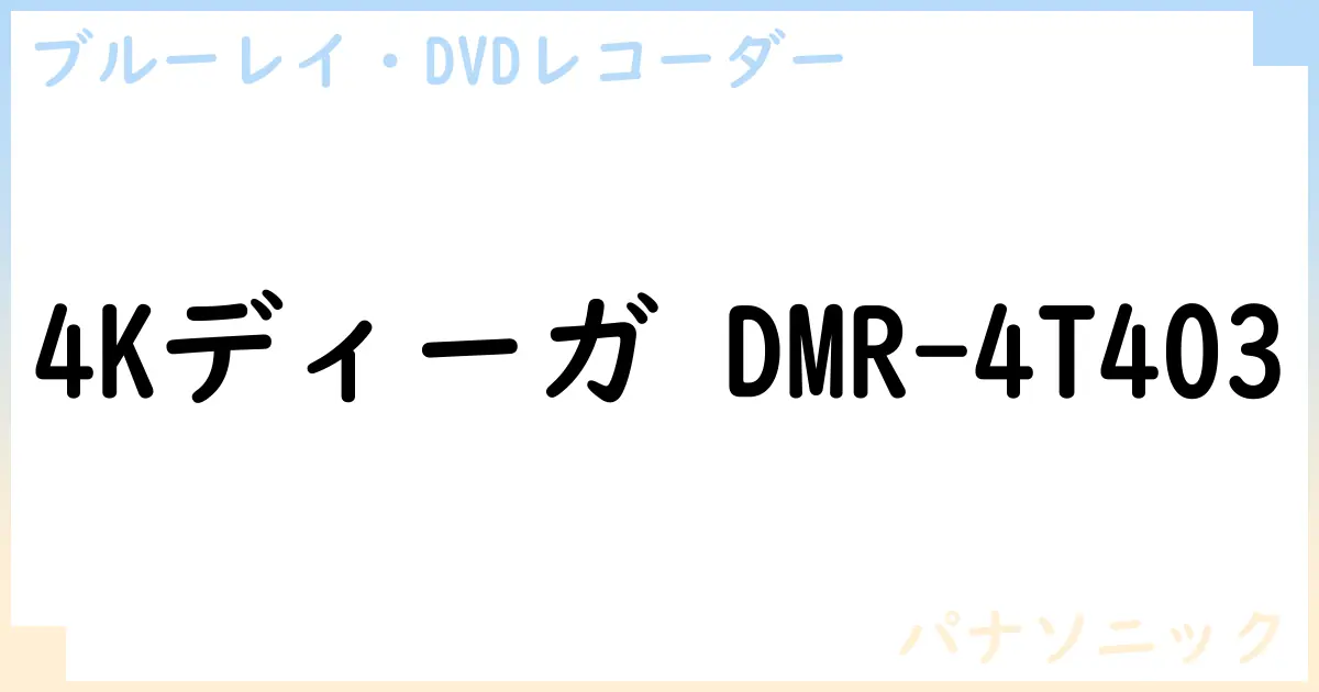 【ブルーレイ・DVDレコーダー】4Kディーガ DMR-4T403の性能・スペック・値段・サイズなど徹底解説【パナソニック】