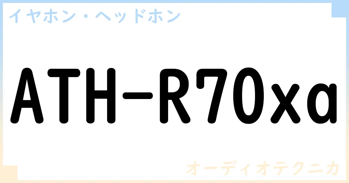 【イヤホン・ヘッドホン】ATH-R70xaの性能・スペック・値段・サイズなど徹底解説【オーディオテクニカ】