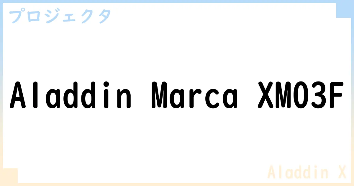 【プロジェクタ】Aladdin Marca XM03Fの性能・スペック・値段・サイズなど徹底解説【Aladdin X】