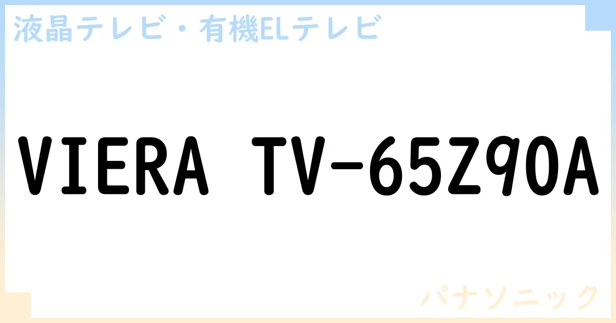 【液晶テレビ・有機ELテレビ】VIERA TV-65Z90A の性能・スペック・値段・サイズなど徹底解説【パナソニック】