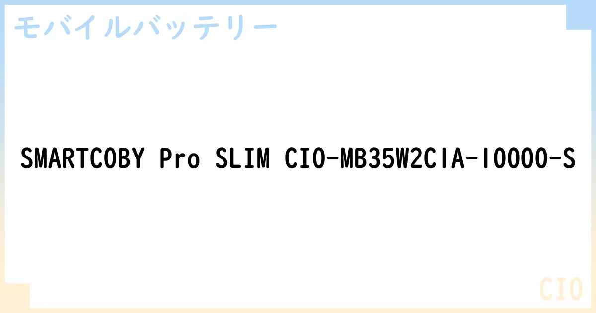 【モバイルバッテリー】SMARTCOBY Pro SLIM CIO-MB35W2C1A-10000-S の性能・スペック・値段・サイズなど徹底解説【CIO】