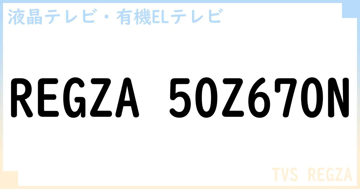 【液晶テレビ・有機ELテレビ】REGZA 50Z670N の性能・スペック・値段・サイズなど徹底解説【TVS REGZA】