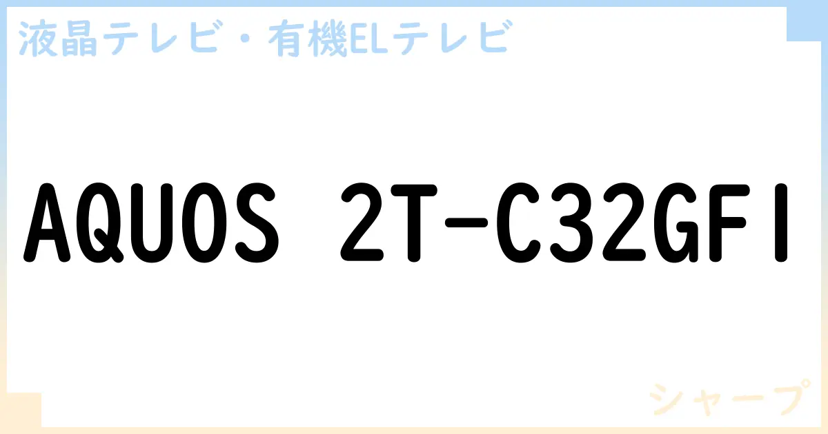 【液晶テレビ・有機ELテレビ】AQUOS 2T-C32GF1 の性能・スペック・値段・サイズなど徹底解説【シャープ】