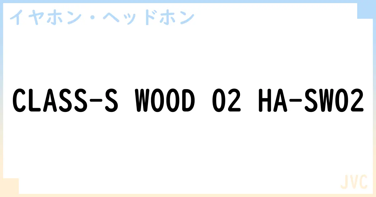 【イヤホン・ヘッドホン】CLASS-S WOOD 02 HA-SW02の性能・スペック・値段・サイズなど徹底解説【JVC】