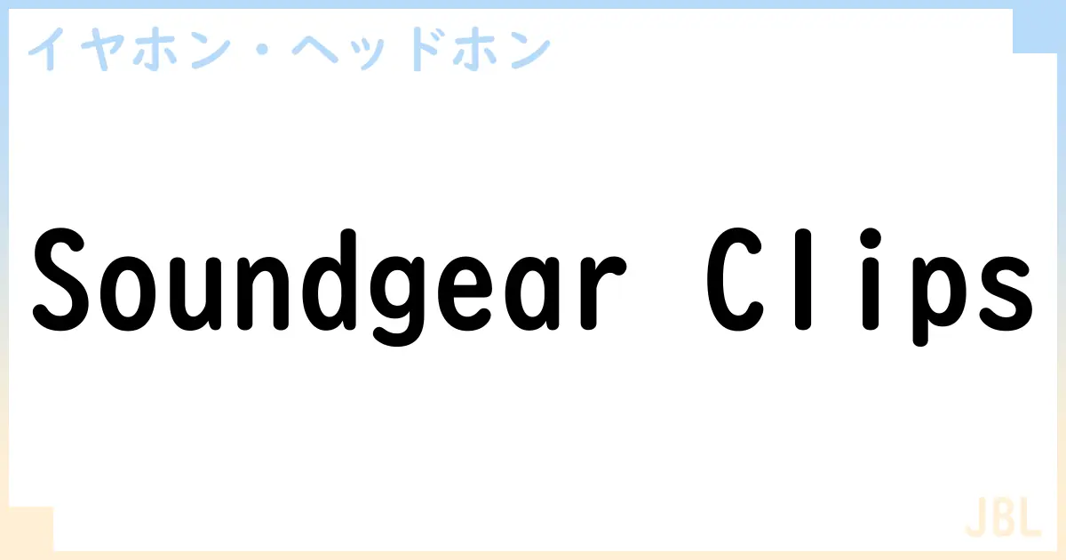 【イヤホン・ヘッドホン】Soundgear Clipsの性能・スペック・値段・サイズなど徹底解説【JBL】