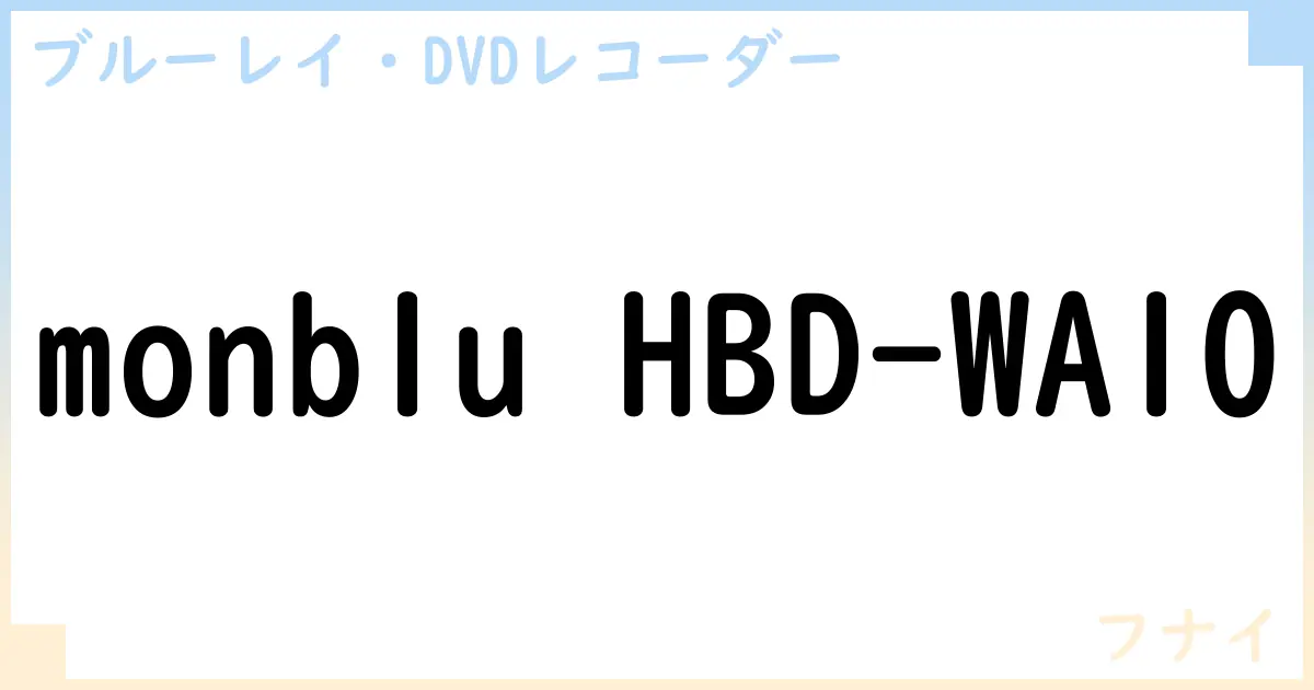 【ブルーレイ・DVDレコーダー】monblu HBD-WA10の性能・スペック・値段・サイズなど徹底解説【フナイ】