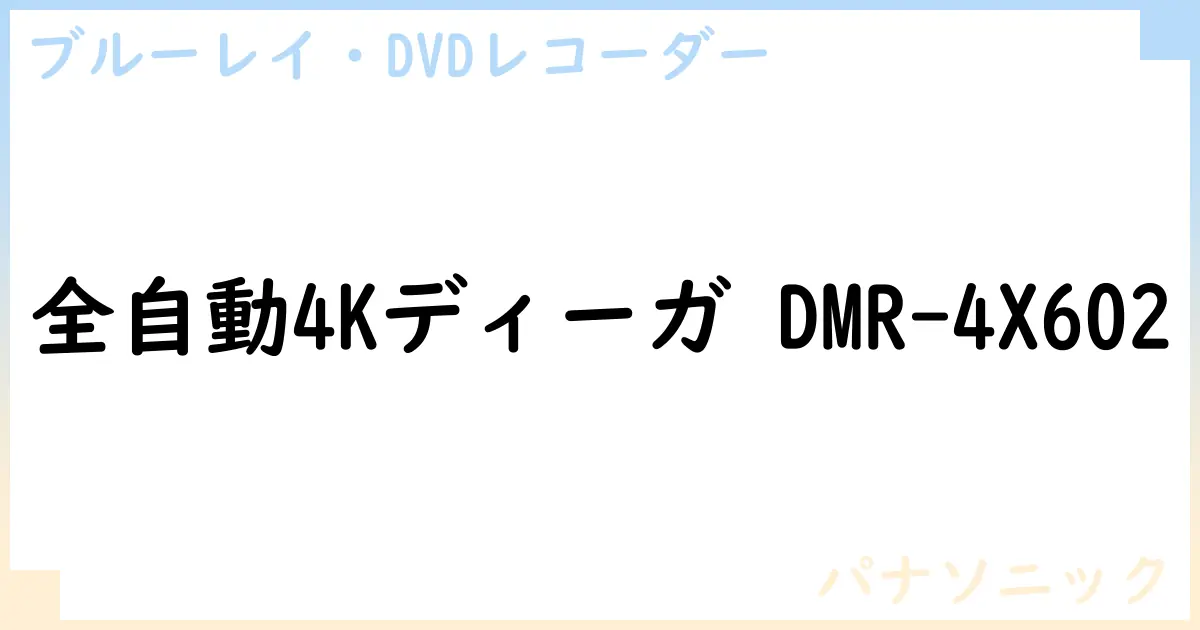 【ブルーレイ・DVDレコーダー】全自動4Kディーガ DMR-4X602の性能・スペック・値段・サイズなど徹底解説【パナソニック】