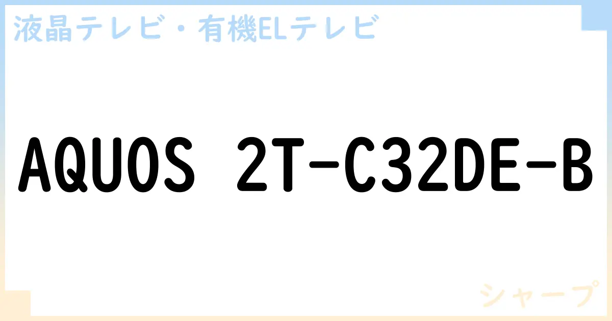 【液晶テレビ・有機ELテレビ】AQUOS 2T-C32DE-B の性能・スペック・値段・サイズなど徹底解説【シャープ】