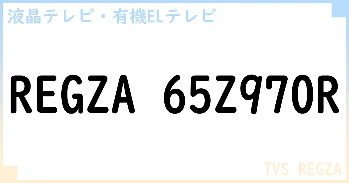 【液晶テレビ・有機ELテレビ】REGZA 65Z970R の性能・スペック・値段・サイズなど徹底解説【TVS REGZA】