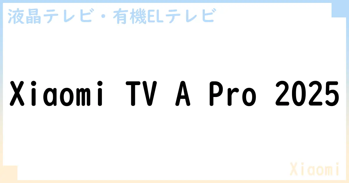 【液晶テレビ・有機ELテレビ】Xiaomi TV A Pro 2025 の性能・スペック・値段・サイズなど徹底解説【Xiaomi】