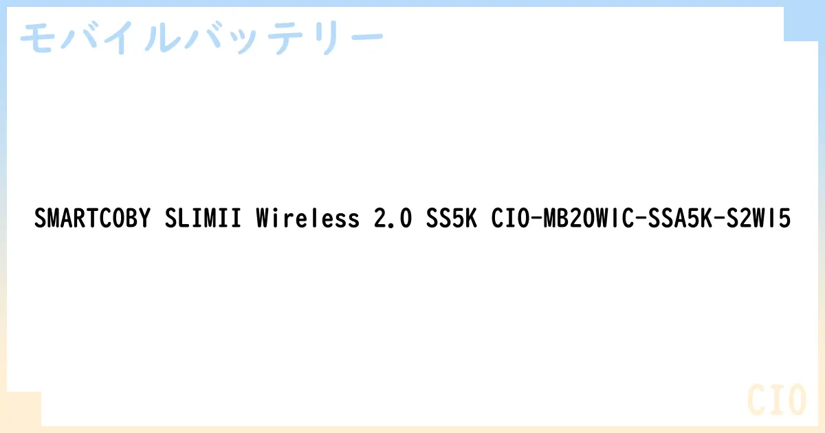 【モバイルバッテリー】SMARTCOBY SLIMII Wireless 2.0 SS5K CIO-MB20W1C-SSA5K-S2W15 の性能・スペック・値段・サイズなど徹底解説【CIO】