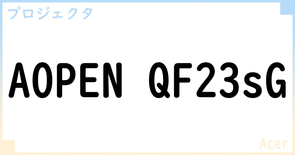 【プロジェクタ】AOPEN QF23sG の性能・スペック・値段・サイズなど徹底解説【Acer】