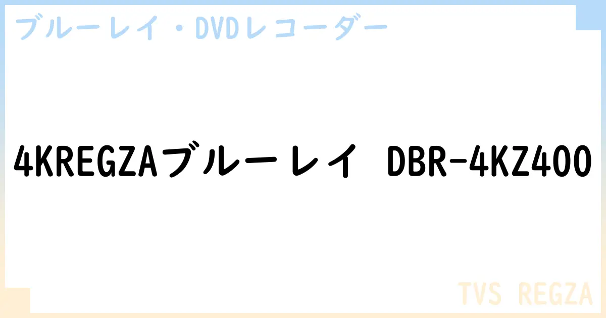 【ブルーレイ・DVDレコーダー】4KREGZAブルーレイ DBR-4KZ400の性能・スペック・値段・サイズなど徹底解説【TVS REGZA】