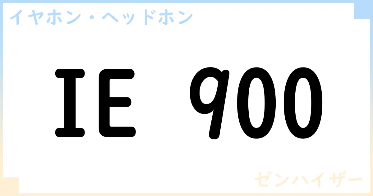【イヤホン・ヘッドホン】IE 900の性能・スペック・値段・サイズなど徹底解説【ゼンハイザー】