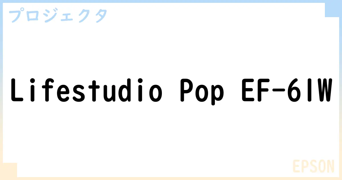 【プロジェクタ】Lifestudio Pop EF-61W の性能・スペック・値段・サイズなど徹底解説【EPSON】
