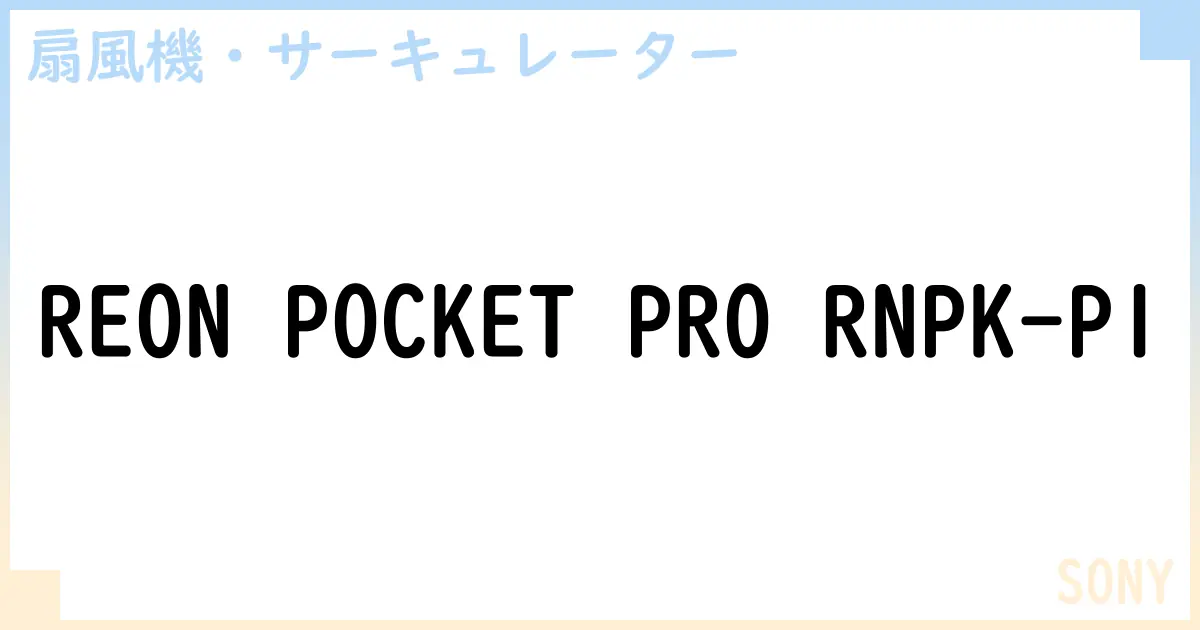 【扇風機・サーキュレーター】REON POCKET PRO RNPK-P1 の性能・スペック・値段・サイズなど徹底解説【SONY】