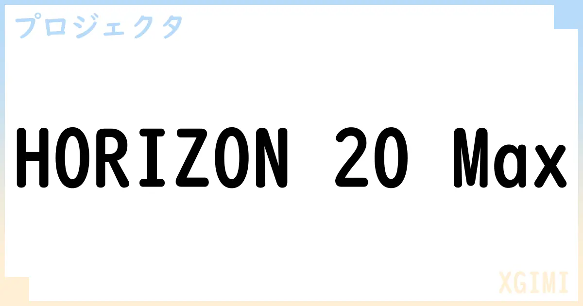 【プロジェクタ】HORIZON 20 Maxの性能・スペック・値段・サイズなど徹底解説【XGIMI】
