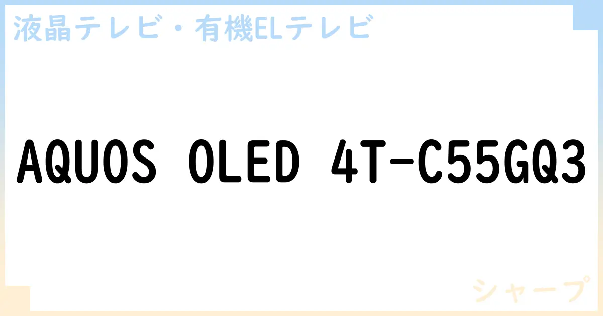 【液晶テレビ・有機ELテレビ】AQUOS OLED 4T-C55GQ3 の性能・スペック・値段・サイズなど徹底解説【シャープ】