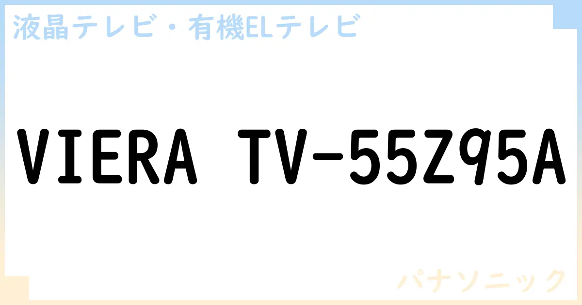 【液晶テレビ・有機ELテレビ】VIERA TV-55Z95A の性能・スペック・値段・サイズなど徹底解説【パナソニック】