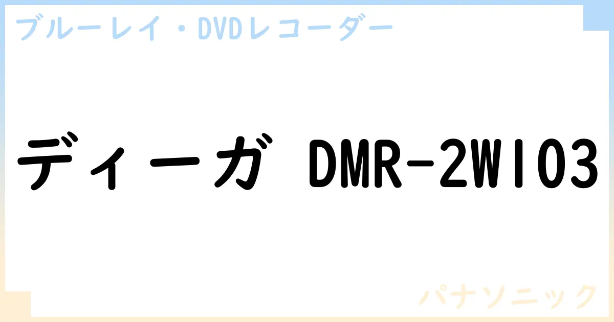 【ブルーレイ・DVDレコーダー】ディーガ DMR-2W103の性能・スペック・値段・サイズなど徹底解説【パナソニック】