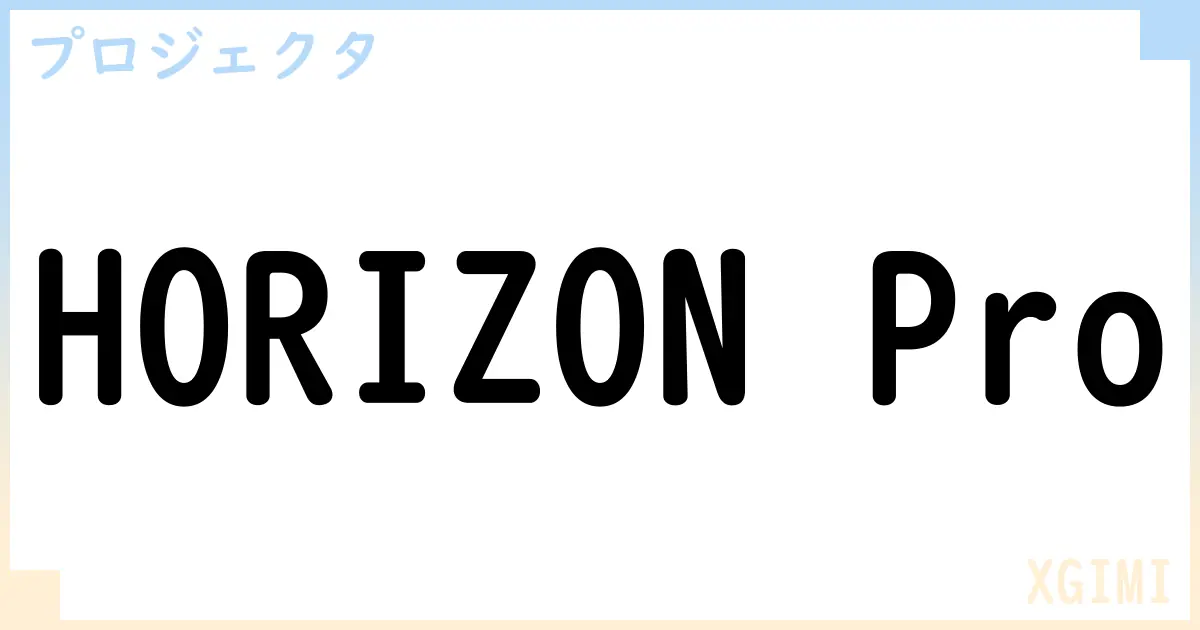 【プロジェクタ】HORIZON Proの性能・スペック・値段・サイズなど徹底解説【XGIMI】