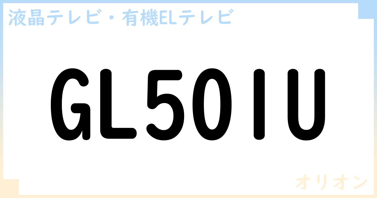 【液晶テレビ・有機ELテレビ】GL501U の性能・スペック・値段・サイズなど徹底解説【オリオン】