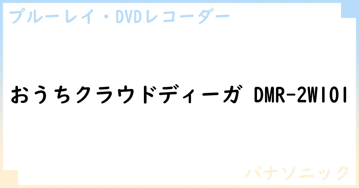 【ブルーレイ・DVDレコーダー】おうちクラウドディーガ DMR-2W101の性能・スペック・値段・サイズなど徹底解説【パナソニック】