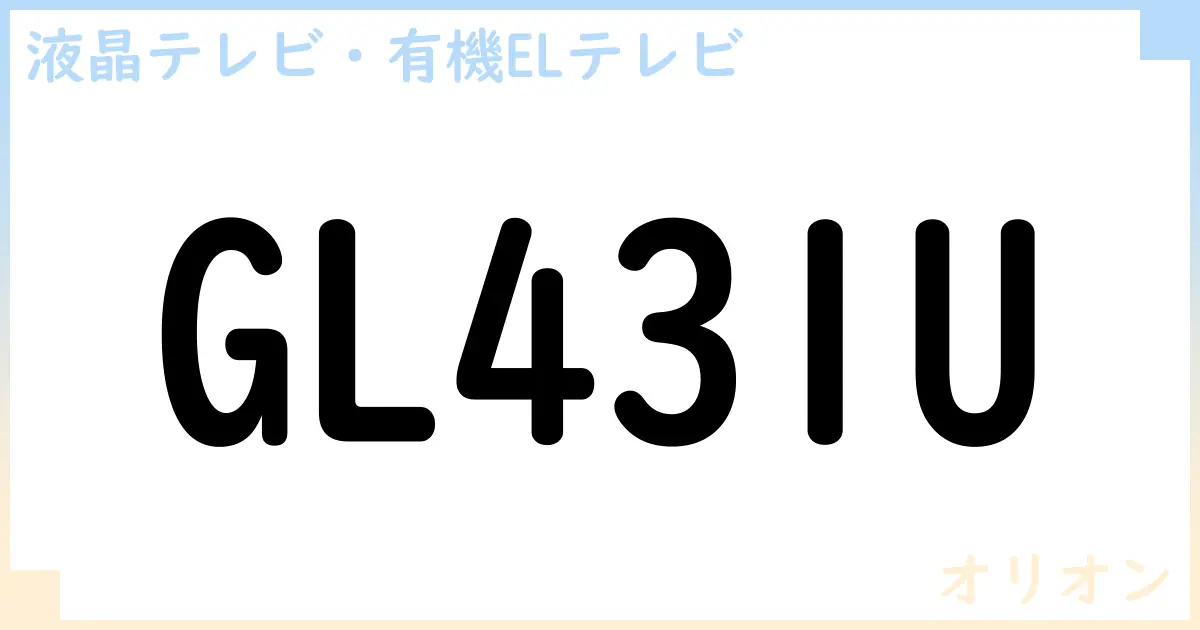 【液晶テレビ・有機ELテレビ】GL431U の性能・スペック・値段・サイズなど徹底解説【オリオン】