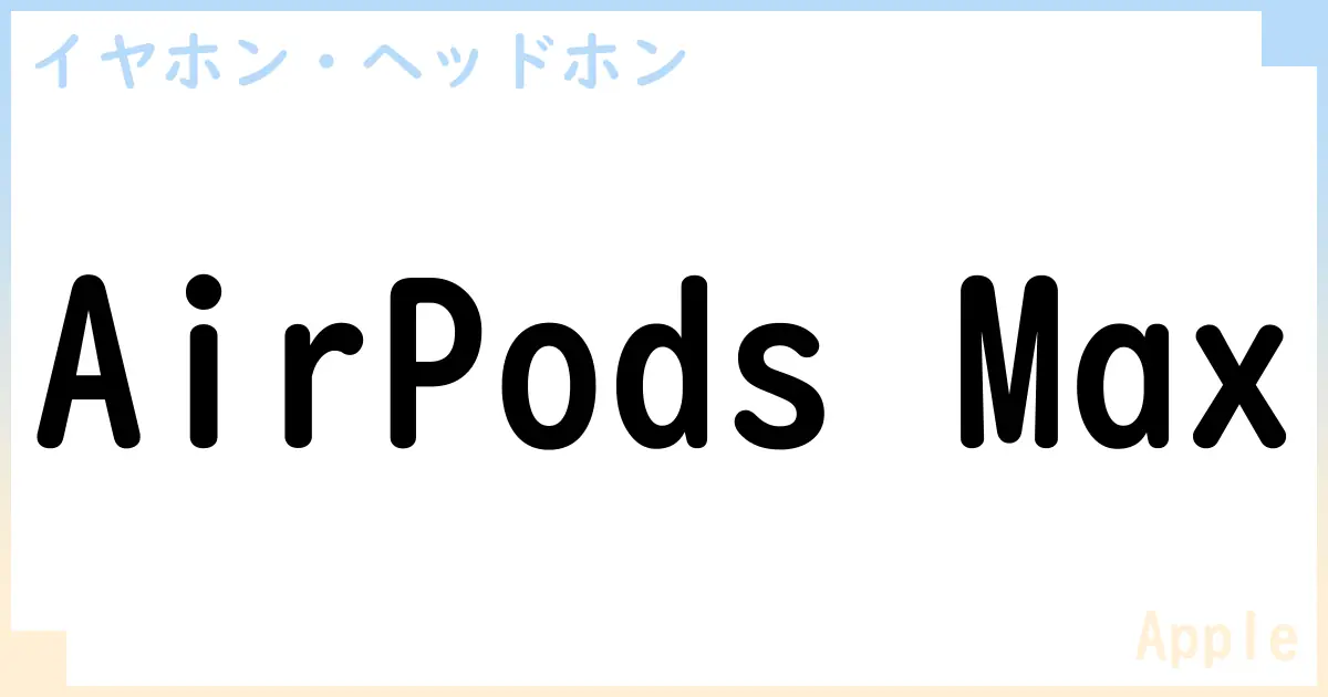 【イヤホン・ヘッドホン】AirPods Maxの性能・スペック・値段・サイズなど徹底解説【Apple】