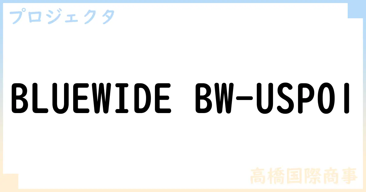 【プロジェクタ】BLUEWIDE BW-USP01の性能・スペック・値段・サイズなど徹底解説【高橋国際商事】