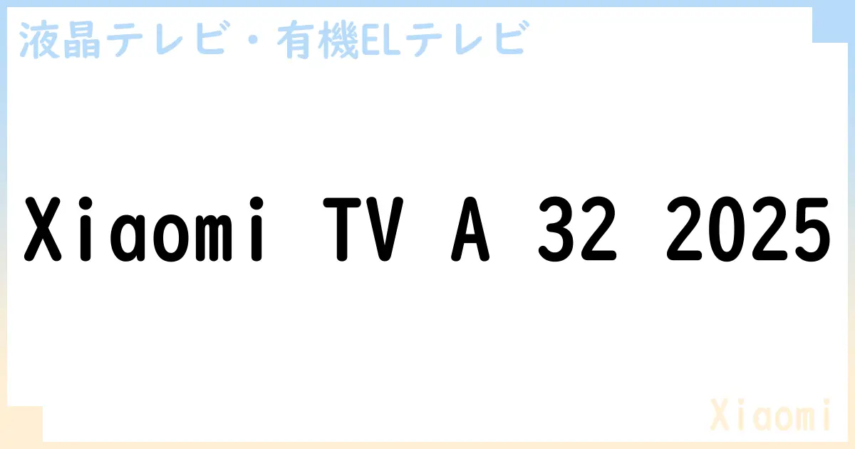 【液晶テレビ・有機ELテレビ】Xiaomi TV A 32 2025 の性能・スペック・値段・サイズなど徹底解説【Xiaomi】