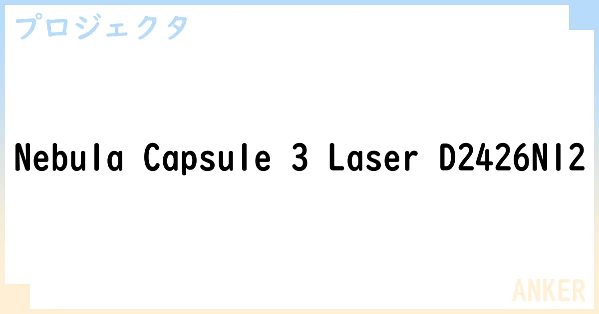 【プロジェクタ】Nebula Capsule 3 Laser D2426N12 の性能・スペック・値段・サイズなど徹底解説【ANKER】