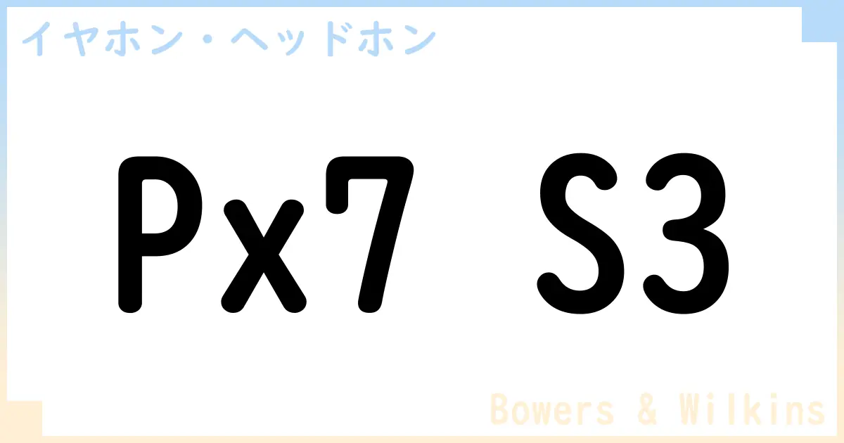 【イヤホン・ヘッドホン】Px7 S3の性能・スペック・値段・サイズなど徹底解説【Bowers & Wilkins】