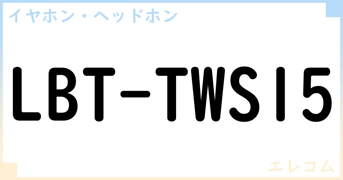 【イヤホン・ヘッドホン】LBT-TWS15の性能・スペック・値段・サイズなど徹底解説【エレコム】