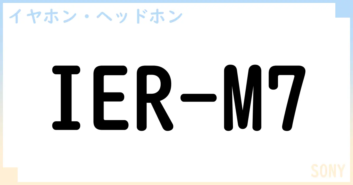 【イヤホン・ヘッドホン】IER-M7の性能・スペック・値段・サイズなど徹底解説【SONY】