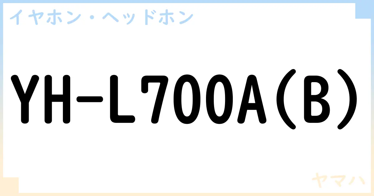 【イヤホン・ヘッドホン】YH-L700A の性能・スペック・値段・サイズなど徹底解説【ヤマハ】
