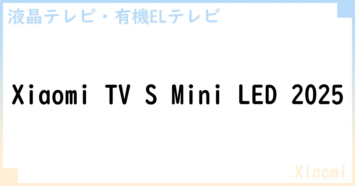 【液晶テレビ・有機ELテレビ】Xiaomi TV S Mini LED 2025 の性能・スペック・値段・サイズなど徹底解説【Xiaomi】