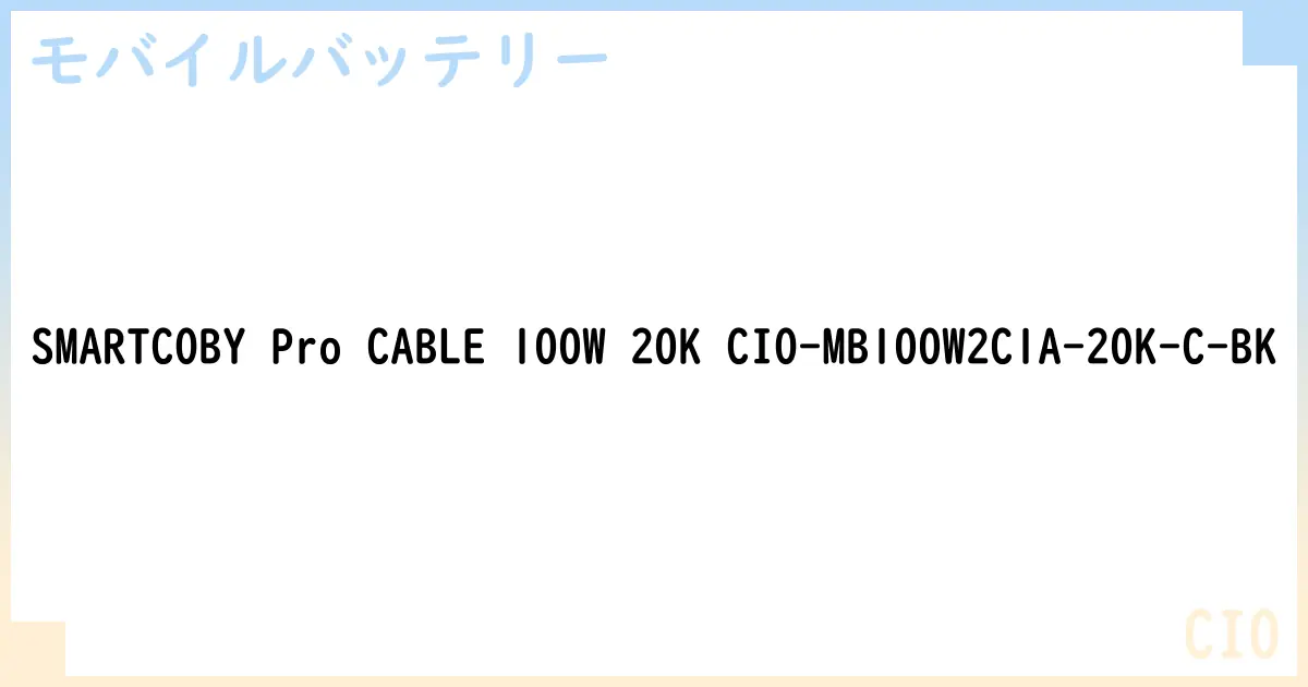 【モバイルバッテリー】SMARTCOBY Pro CABLE 100W 20K CIO-MB100W2C1A-20K-C-BK の性能・スペック・値段・サイズなど徹底解説【CIO】