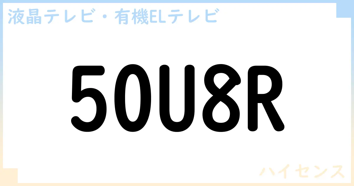 【液晶テレビ・有機ELテレビ】50U8R の性能・スペック・値段・サイズなど徹底解説【ハイセンス】