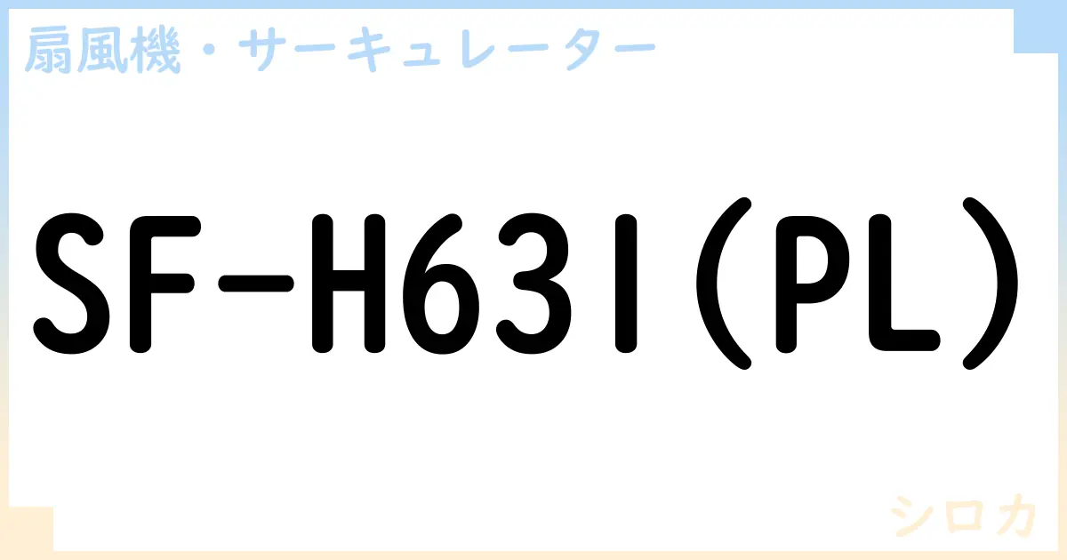 【扇風機・サーキュレーター】SF-H631 の性能・スペック・値段・サイズなど徹底解説【シロカ】
