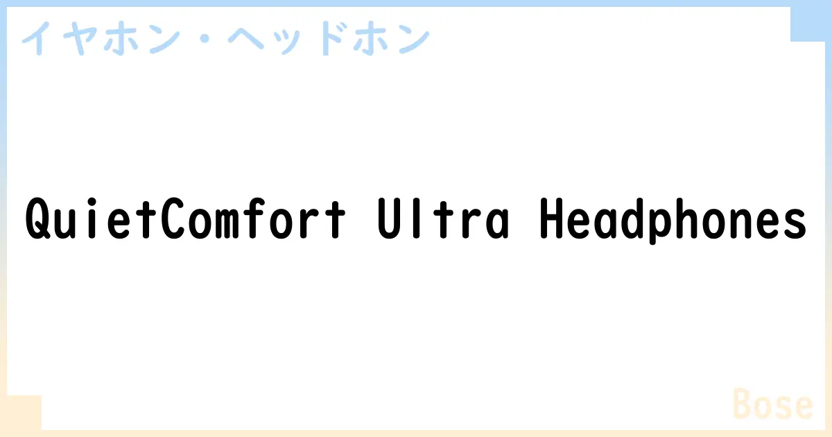 【イヤホン・ヘッドホン】QuietComfort Ultra Headphonesの性能・スペック・値段・サイズなど徹底解説【Bose】
