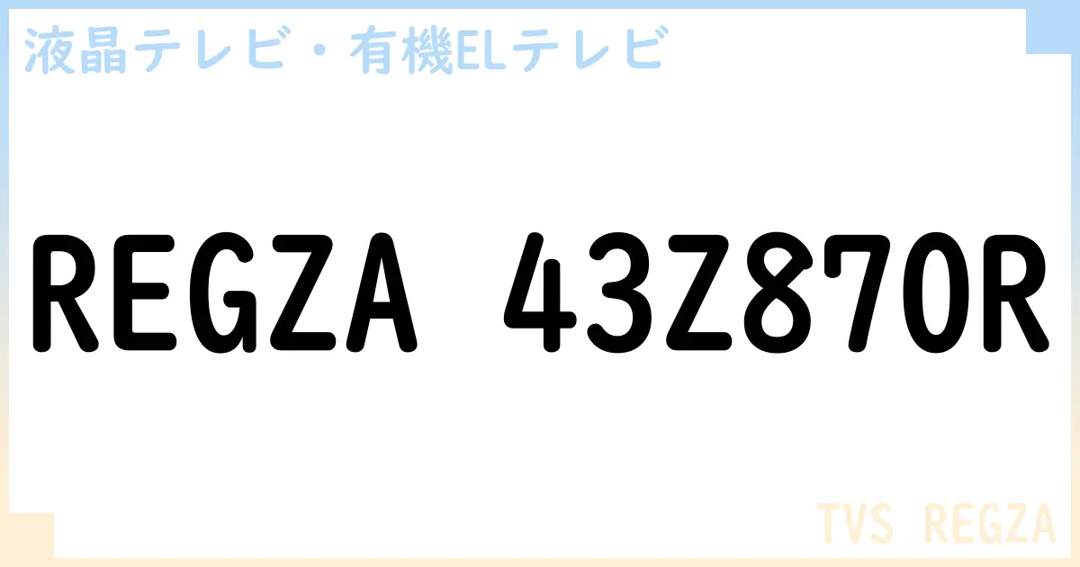 【液晶テレビ・有機ELテレビ】REGZA 43Z870R の性能・スペック・値段・サイズなど徹底解説【TVS REGZA】