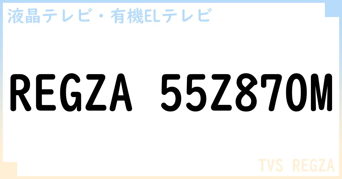 【液晶テレビ・有機ELテレビ】REGZA 55Z870M の性能・スペック・値段・サイズなど徹底解説【TVS REGZA】