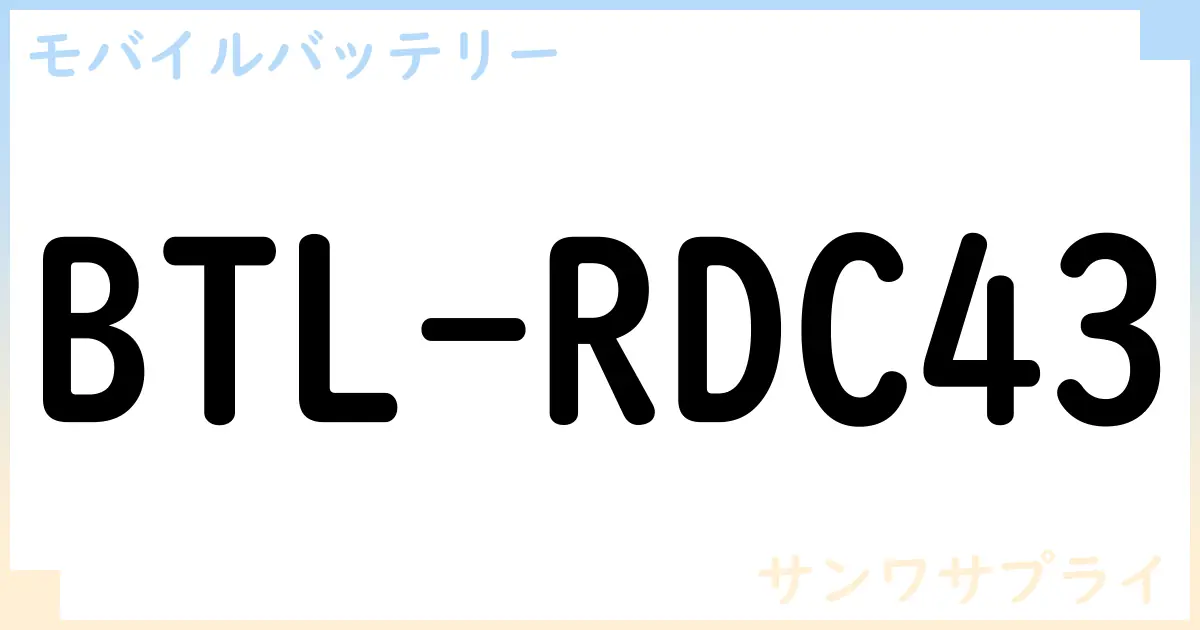 【モバイルバッテリー】BTL-RDC43の性能・スペック・値段・サイズなど徹底解説【サンワサプライ】