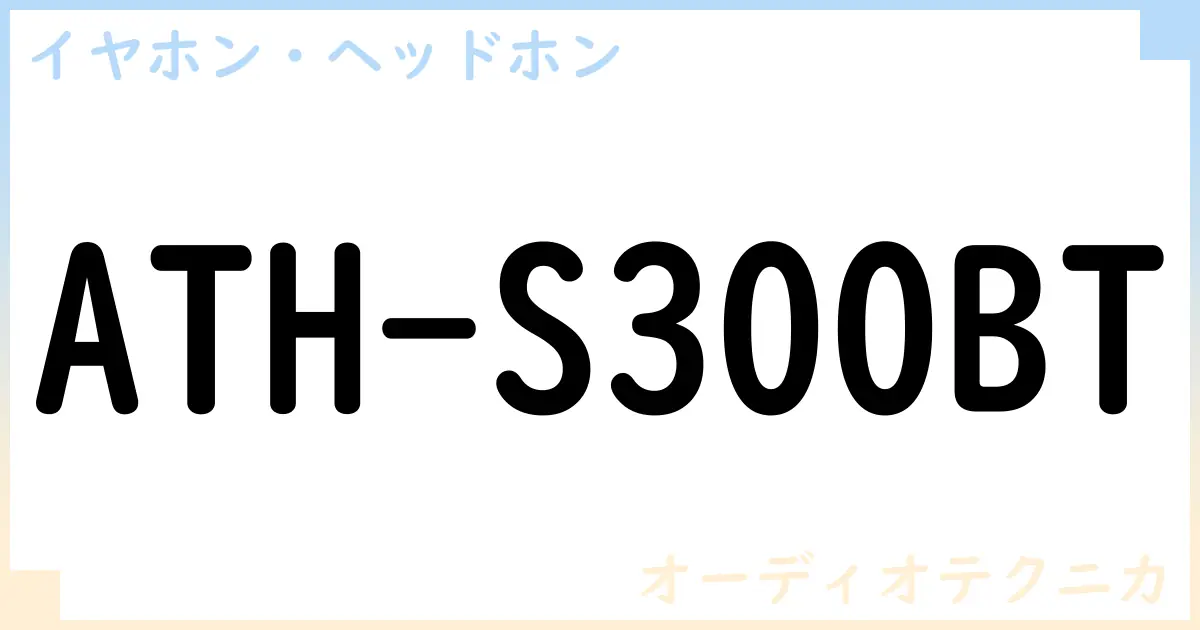 【イヤホン・ヘッドホン】ATH-S300BTの性能・スペック・値段・サイズなど徹底解説【オーディオテクニカ】