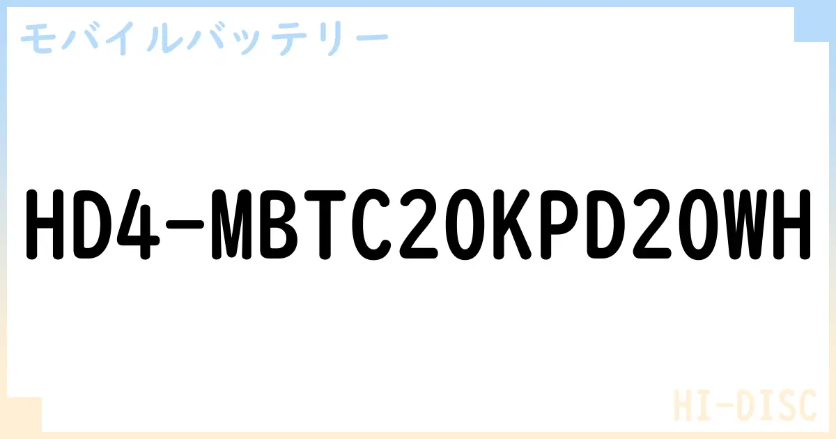 【モバイルバッテリー】HD4-MBTC20KPD20WH の性能・スペック・値段・サイズなど徹底解説【HI-DISC】