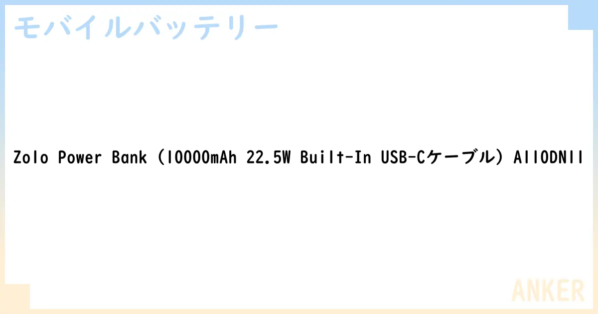 【モバイルバッテリー】Zolo Power Bank  A110DN11 の性能・スペック・値段・サイズなど徹底解説【ANKER】