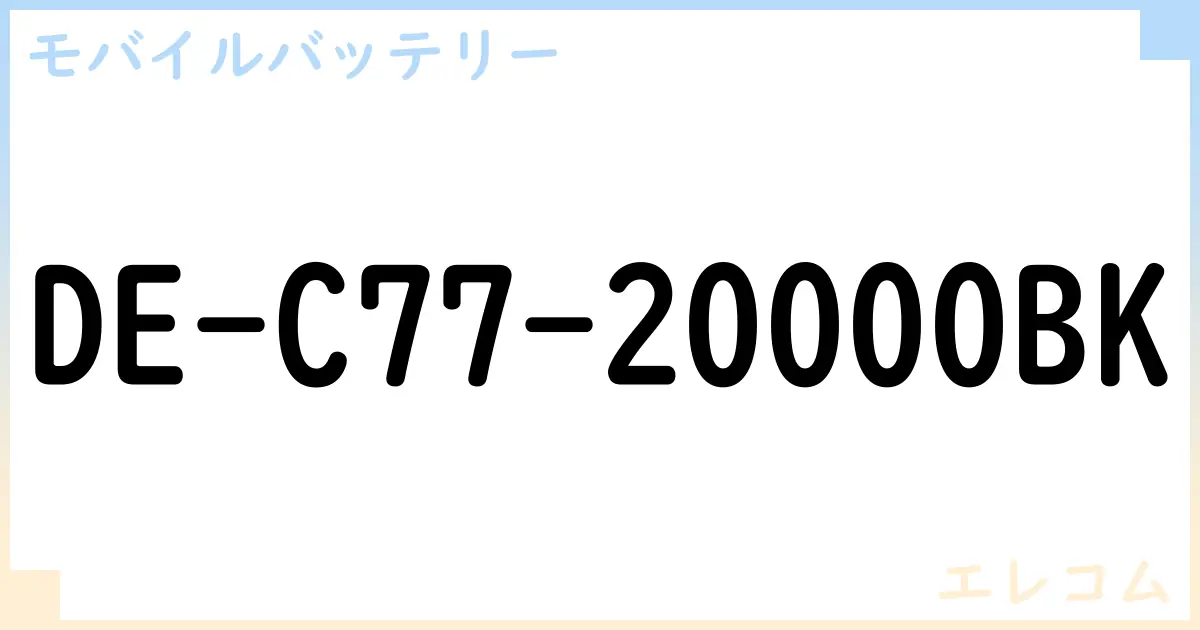 【モバイルバッテリー】DE-C77-20000BK の性能・スペック・値段・サイズなど徹底解説【エレコム】