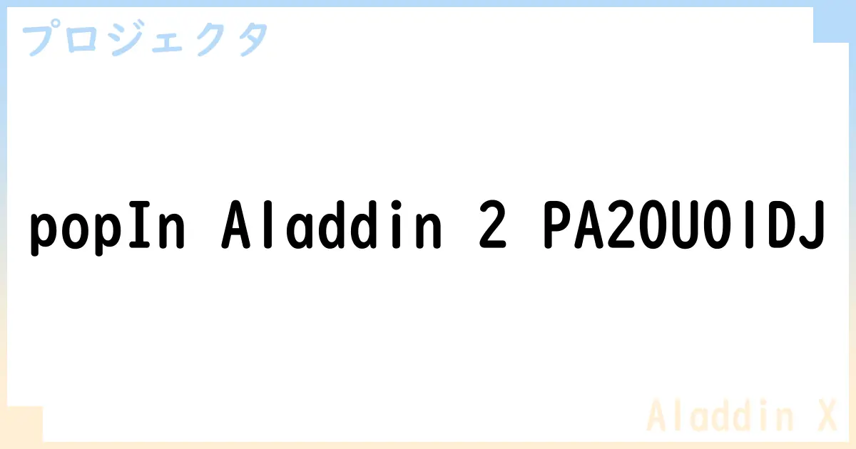【プロジェクタ】popIn Aladdin 2 PA20U01DJの性能・スペック・値段・サイズなど徹底解説【Aladdin X】
