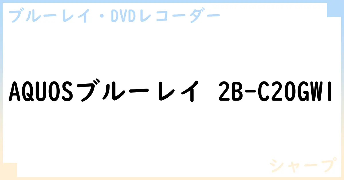【ブルーレイ・DVDレコーダー】AQUOSブルーレイ 2B-C20GW1の性能・スペック・値段・サイズなど徹底解説【シャープ】